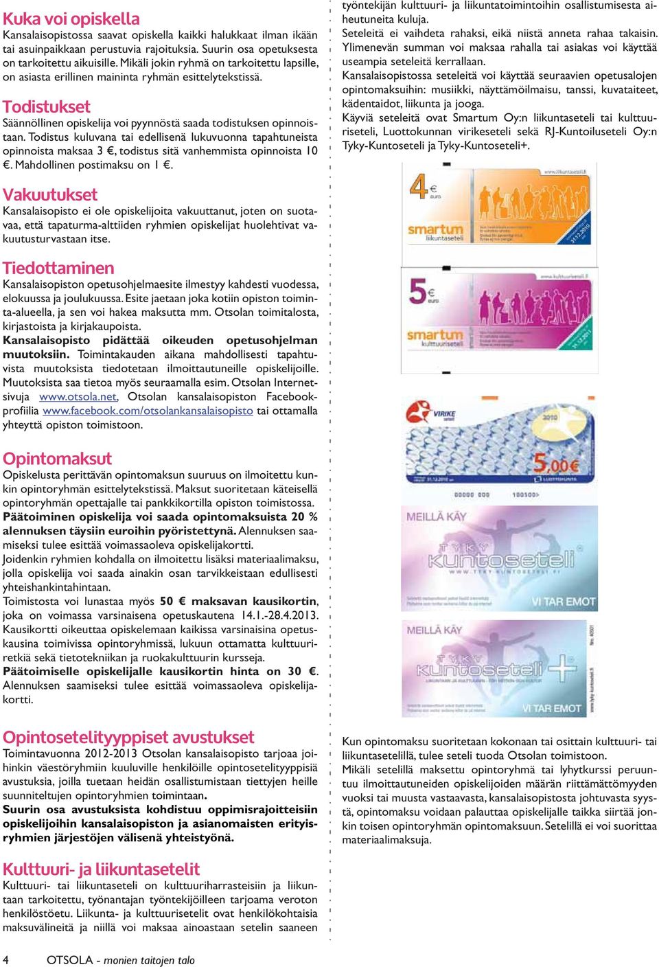 Todistus kuluvana tai edellisenä lukuvuonna tapahtuneista opinnoista maksaa 3, todistus sitä vanhemmista opinnoista 10. Mahdollinen postimaksu on 1.