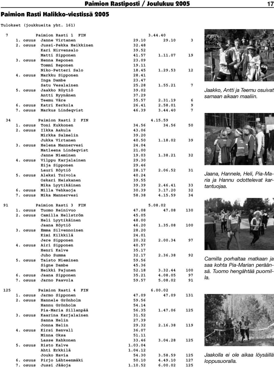 41 Inga Dambe 23.47 Satu Vesalainen 25.28 1.55.21 7 5. osuus Jaakko Röytiö 39.02 Antti Ryynänen 37.29 Teemu Väre 35.57 2.31.19 6 6. osuus Katri Kerkola 26.41 2.58.01 9 7. osuus Markus Lindeqvist 46.