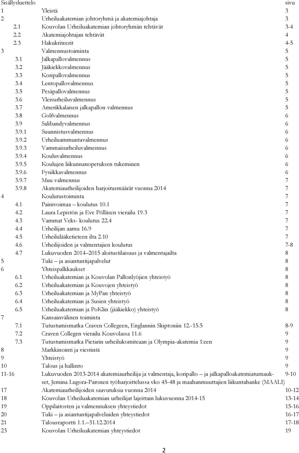 7 Amerikkalaisen jalkapallon valmennus 5 3.8 Golfvalmennus 6 3.9 Salibandyvalmennus 6 3.9.1 Suunnistusvalmennus 6 3.9.2 Urheiluammuntavalmennus 6 3.9.3 Vammaisurheiluvalmennus 6 3.9.4 Kouluvalmennus 6 3.