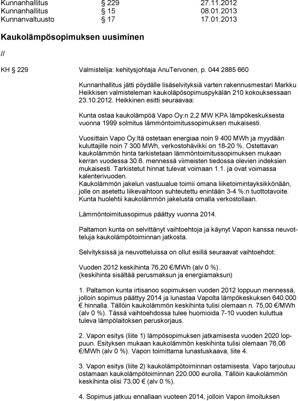 Heikkinen esitti seuraavaa: Kunta ostaa kaukolämpöä Vapo Oy:n 2,2 MW KPA läm pö kes kuk ses ta vuonna 1999 solmitus lämmöntoimitussopimuksen mukaisesti.