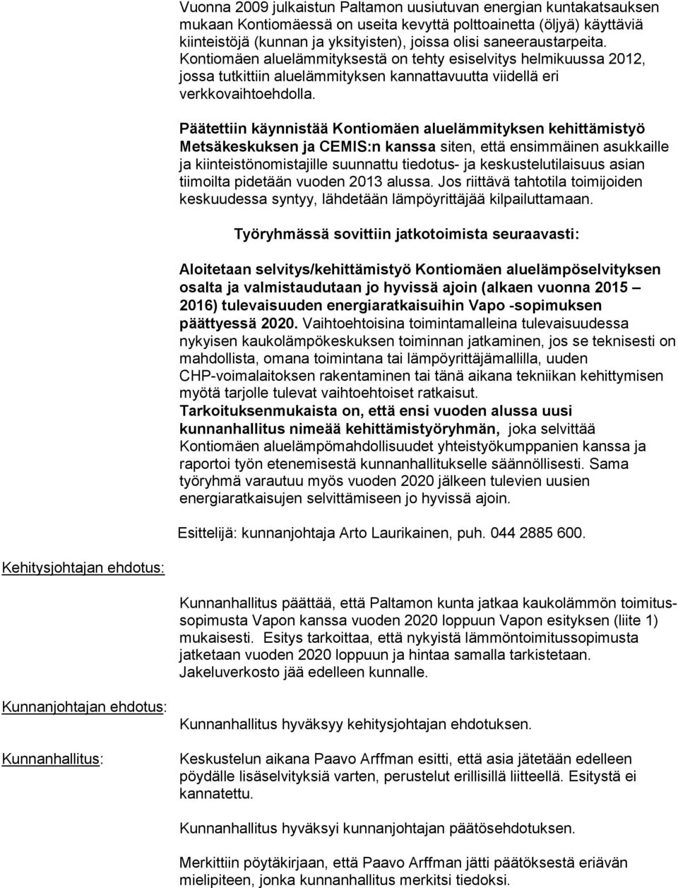 Päätettiin käynnistää Kontiomäen aluelämmityksen kehittämistyö Metsäkeskuksen ja CEMIS:n kanssa siten, että ensimmäinen asukkaille ja kiinteistönomistajille suunnattu tiedotus- ja keskustelutilaisuus