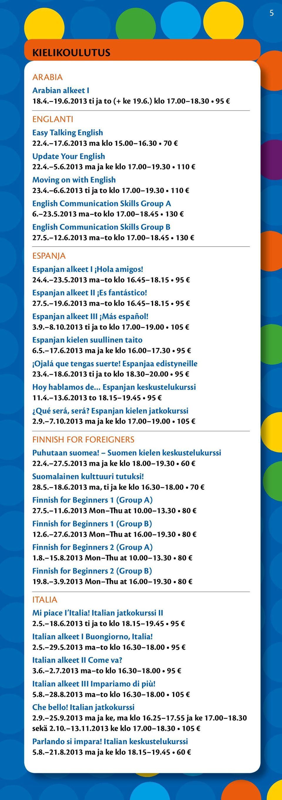 6.2013 ma to klo 17.00 18.45 130 ESPANJA Espanjan alkeet I Hola amigos! 24.4. 23.5.2013 ma to klo 16.45 18.15 95 Espanjan alkeet II Es fantástico! 27.5. 19.6.2013 ma to klo 16.45 18.15 95 Espanjan alkeet III Más español!