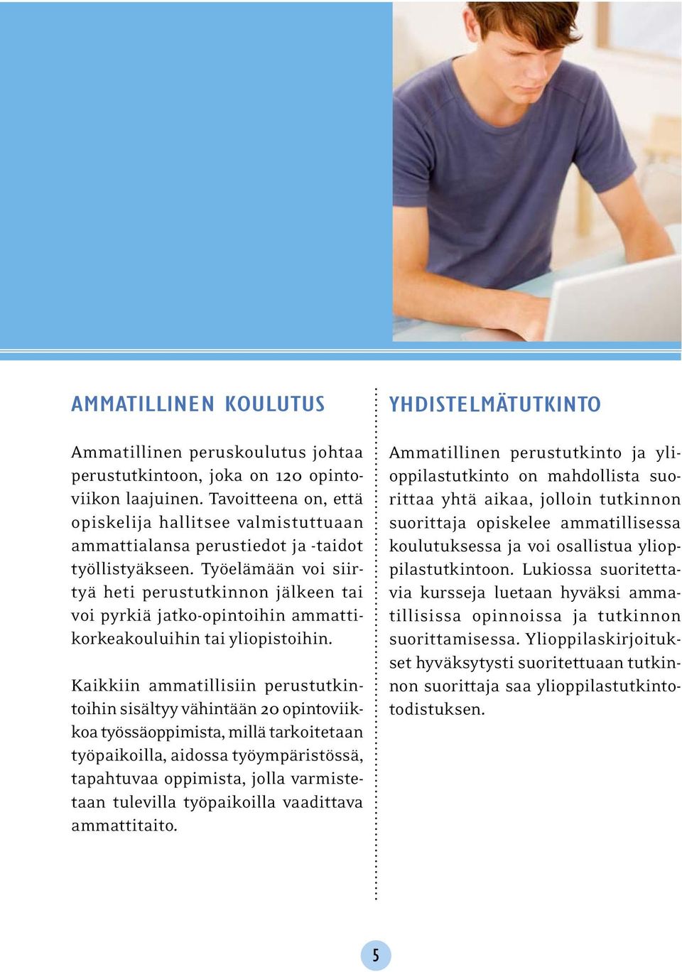 Työelämään voi siirtyä heti perustutkinnon jälkeen tai voi pyrkiä jatko-opintoihin ammattikorkeakouluihin tai yliopistoihin.