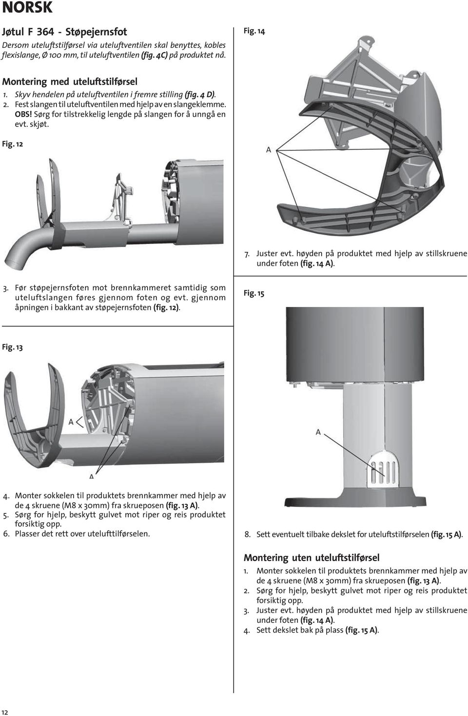 Sørg for tilstrekkelig lengde på slangen for å unngå en evt. skjøt. Fig. 12 7. Juster evt. høyden på produktet med hjelp av stillskruene under foten (fig. 14 A). 3.