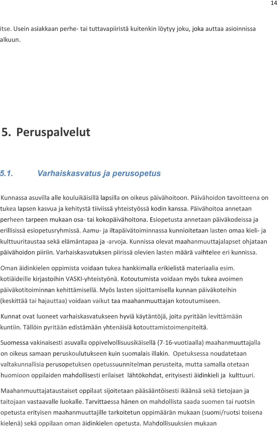 Esiopetusta annetaan päiväkodeissa ja erillisissä esiopetusryhmissä. Aamu ja iltapäivätoiminnassa kunnioitetaan lasten omaa kieli ja kulttuuritaustaa sekä elämäntapaa ja arvoja.