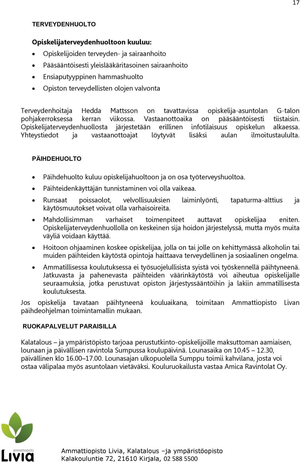 Opiskelijaterveydenhuollosta järjestetään erillinen infotilaisuus opiskelun alkaessa. Yhteystiedot ja vastaanottoajat löytyvät lisäksi aulan ilmoitustaululta.