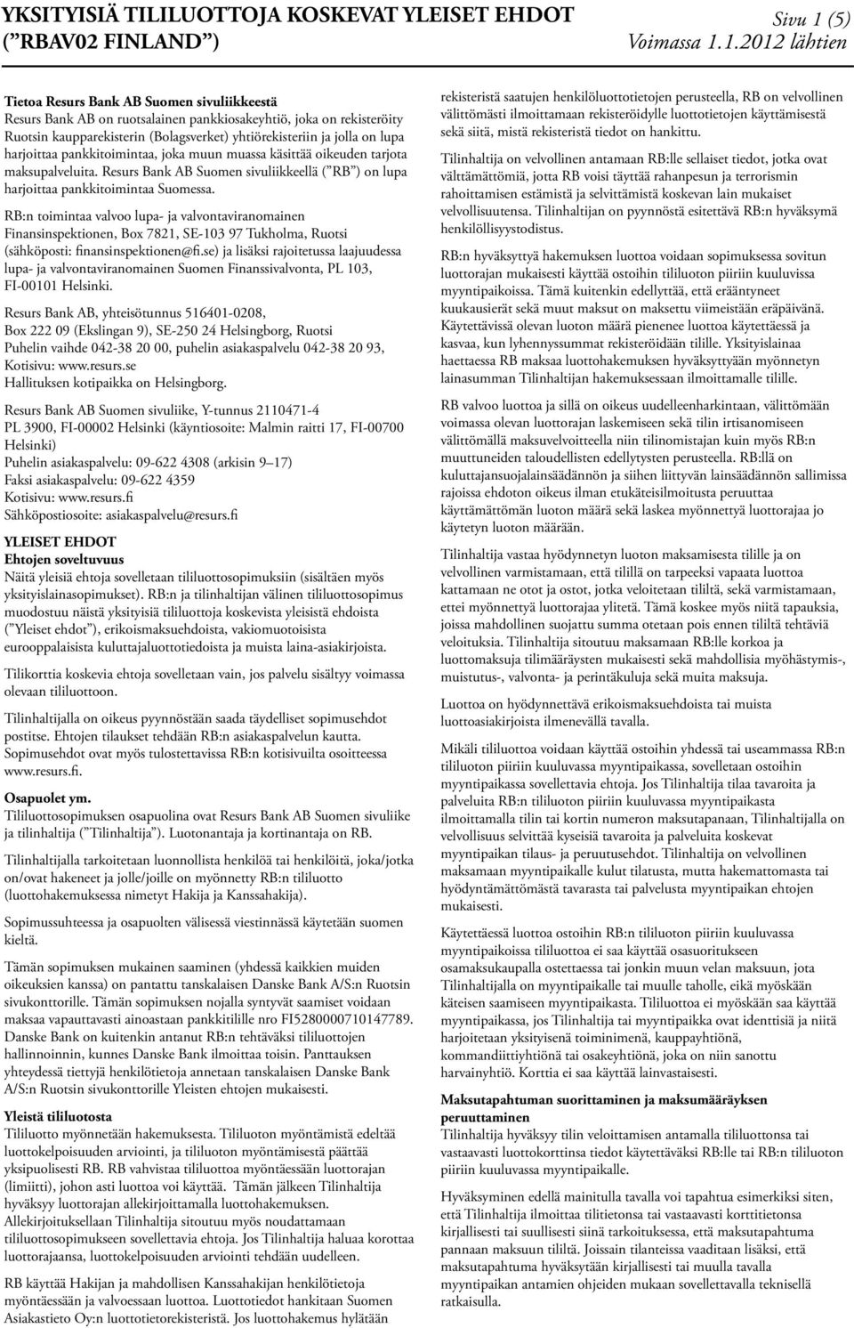 1.2012 lähtien Tietoa Resurs Bank AB Suomen sivuliikkeestä Resurs Bank AB on ruotsalainen pankkiosakeyhtiö, joka on rekisteröity Ruotsin kaupparekisterin (Bolagsverket) yhtiörekisteriin ja jolla on