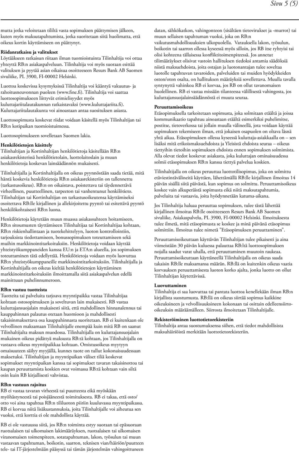 Tilinhaltija voi myös suoraan esittää valituksen ja pyytää asian oikaisua osoitteeseen Resurs Bank AB Suomen sivuliike, PL 3900, FI-00002 Helsinki.