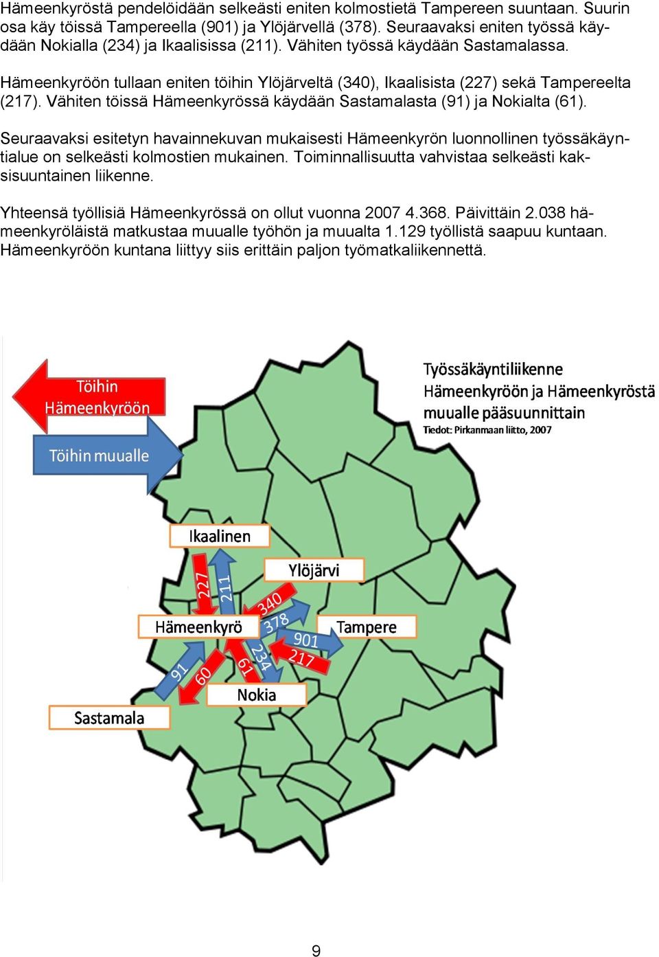 Hämeenkyröön tullaan eniten töihin Ylöjärveltä (340), Ikaalisista (227) sekä Tampereelta (217). Vähiten töissä Hämeenkyrössä käydään Sastamalasta (91) ja Nokialta (61).