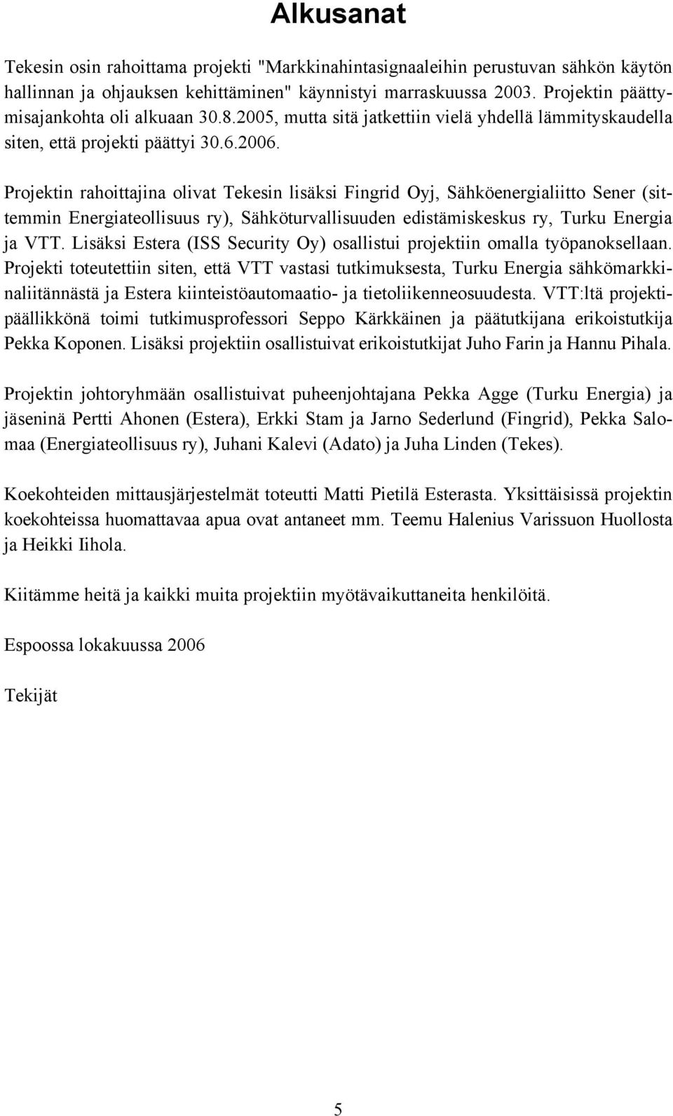 Projektin rahoittajina olivat Tekesin lisäksi Fingrid Oyj, Sähköenergialiitto Sener (sittemmin Energiateollisuus ry), Sähköturvallisuuden edistämiskeskus ry, Turku Energia ja VTT.