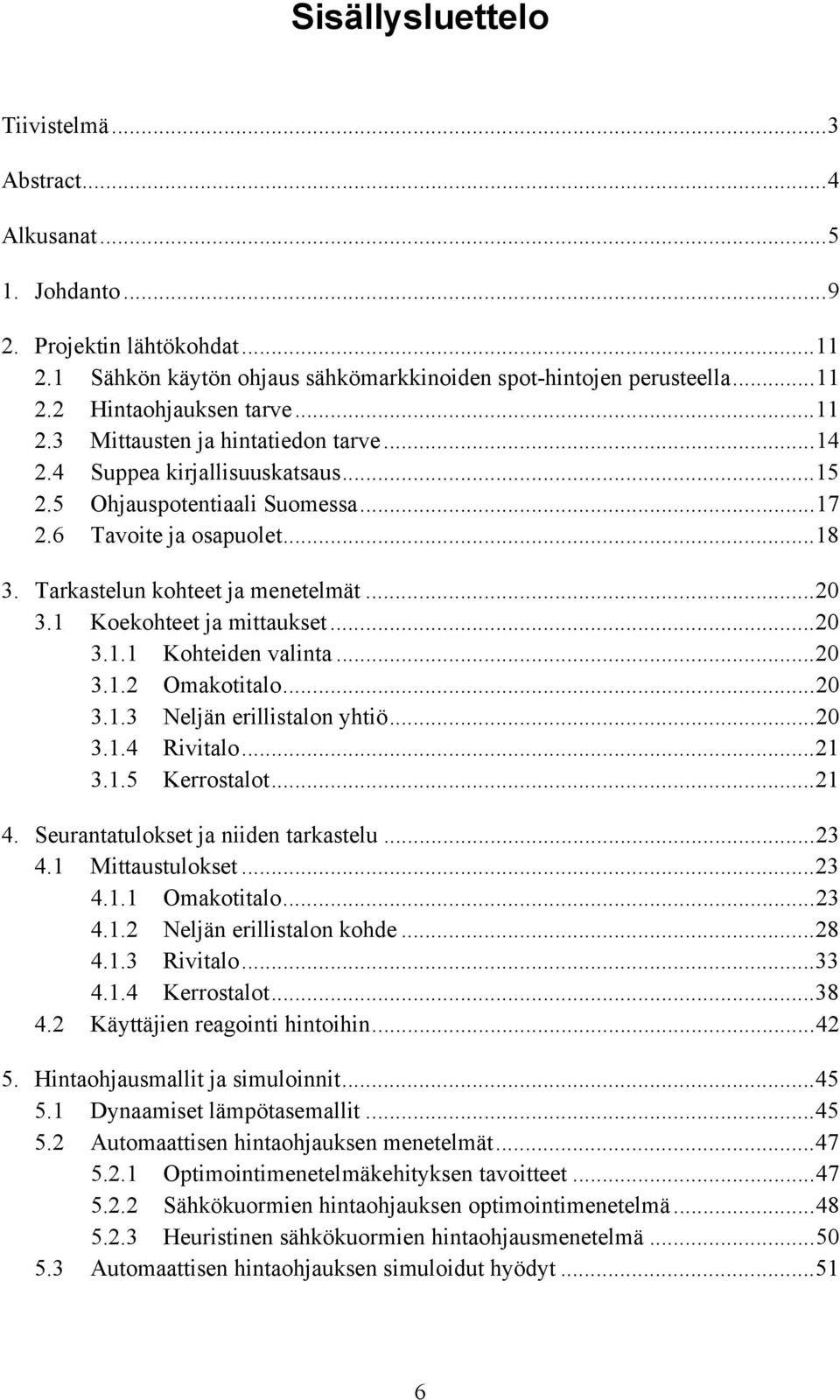 1 Koekohteet ja mittaukset...20 3.1.1 Kohteiden valinta...20 3.1.2 Omakotitalo...20 3.1.3 Neljän erillistalon yhtiö...20 3.1.4 Rivitalo...21 3.1.5 Kerrostalot...21 4.