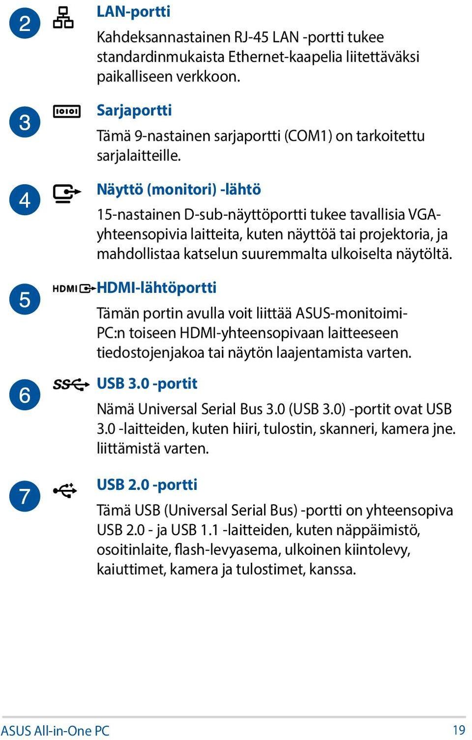 Näyttö (monitori) -lähtö 15-nastainen D-sub-näyttöportti tukee tavallisia VGAyhteensopivia laitteita, kuten näyttöä tai projektoria, ja mahdollistaa katselun suuremmalta ulkoiselta näytöltä.