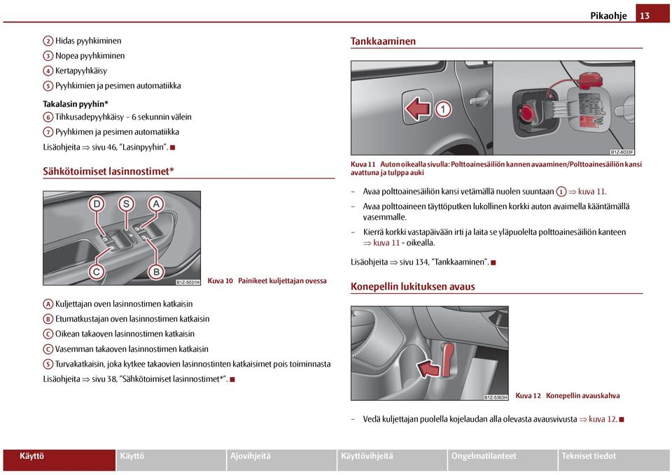 Sähkötoimiset lasinnostimet* Kuva 11 Auton oikealla sivulla: Polttoainesäiliön kannen avaaminen/polttoainesäiliön kansi avattuna ja tulppa auki Avaa polttoainesäiliön kansi vetämällä nuolen suuntaan