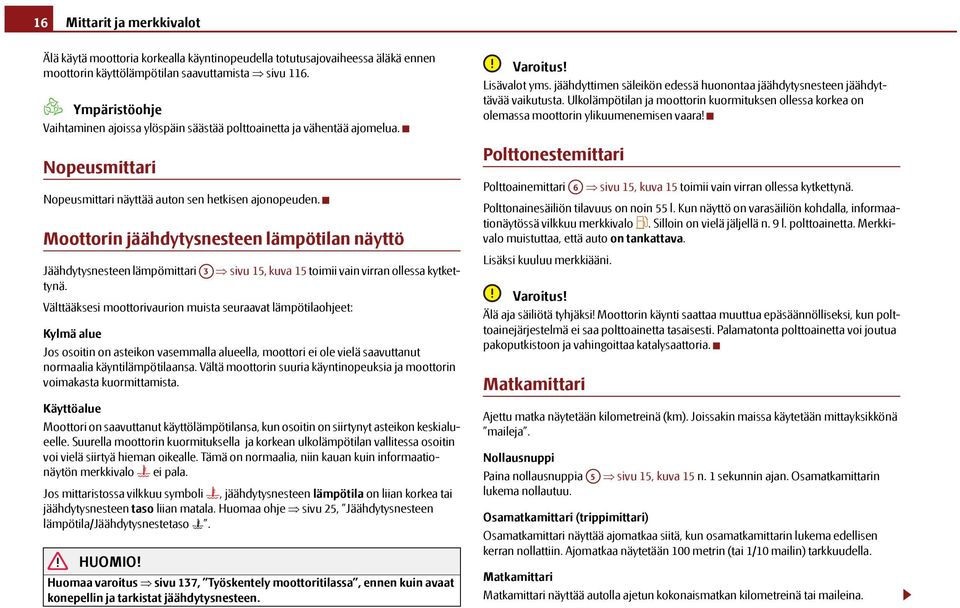 Moottorin jäähdytysnesteen lämpötilan näyttö Jäähdytysnesteen lämpömittari A3 sivu 15, kuva 15 toimii vain virran ollessa kytkettynä.