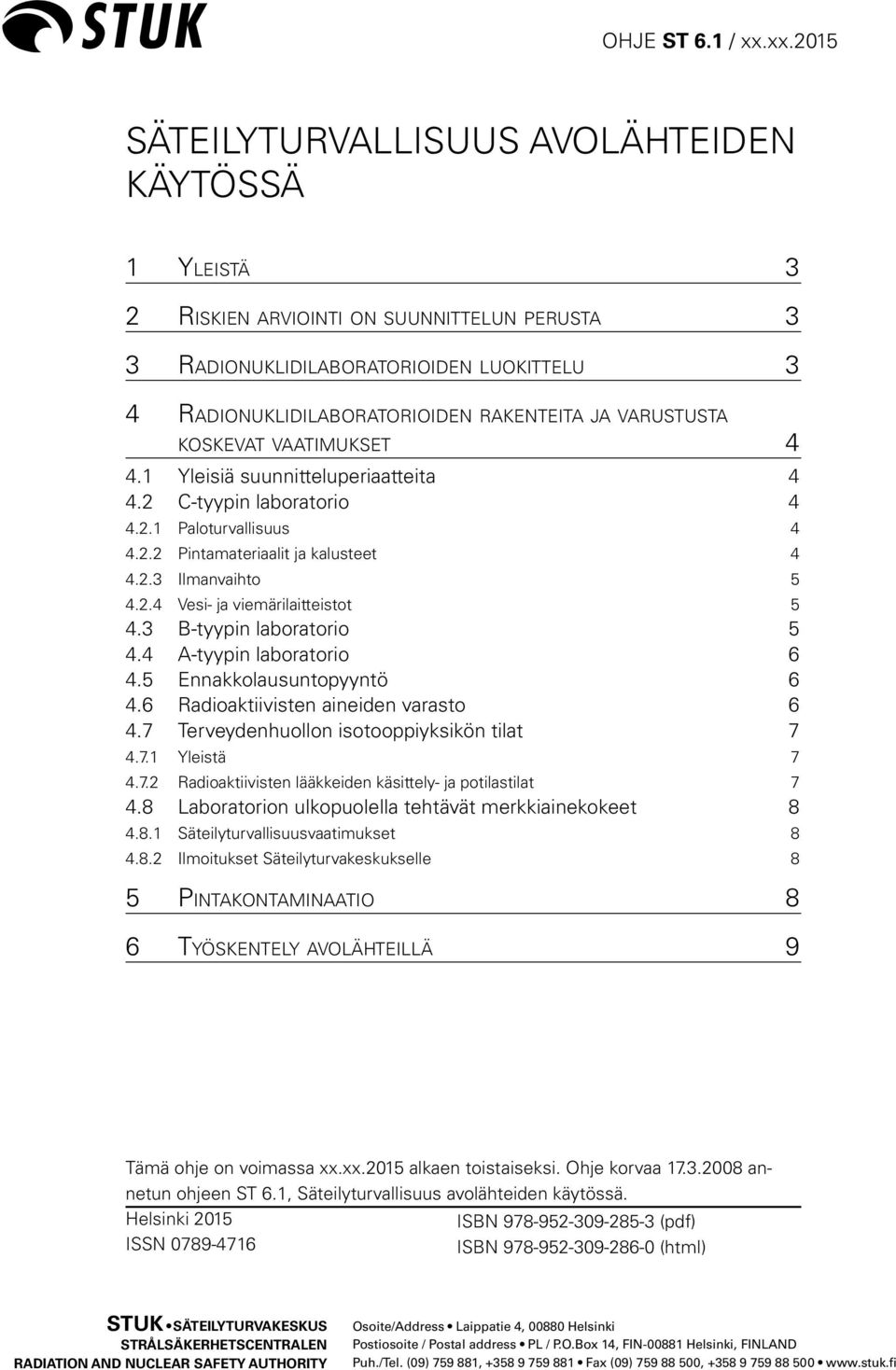 3 B-tyypin laboratorio 5 4.4 A-tyypin laboratorio 6 4.5 Ennakkolausuntopyyntö 6 4.6 Radioaktiivisten aineiden varasto 6 4.7 Terveydenhuollon isotooppiyksikön tilat 7 4.7.1 Yleistä 7 4.7.2 Radioaktiivisten lääkkeiden käsittely- ja potilastilat 7 4.