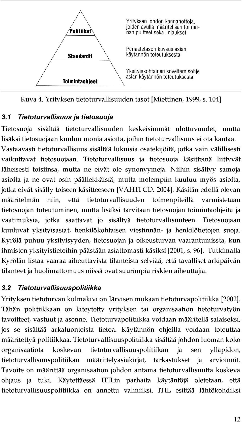 Vastaavasti tietoturvallisuus sisältää lukuisia osatekijöitä, jotka vain välillisesti vaikuttavat tietosuojaan.