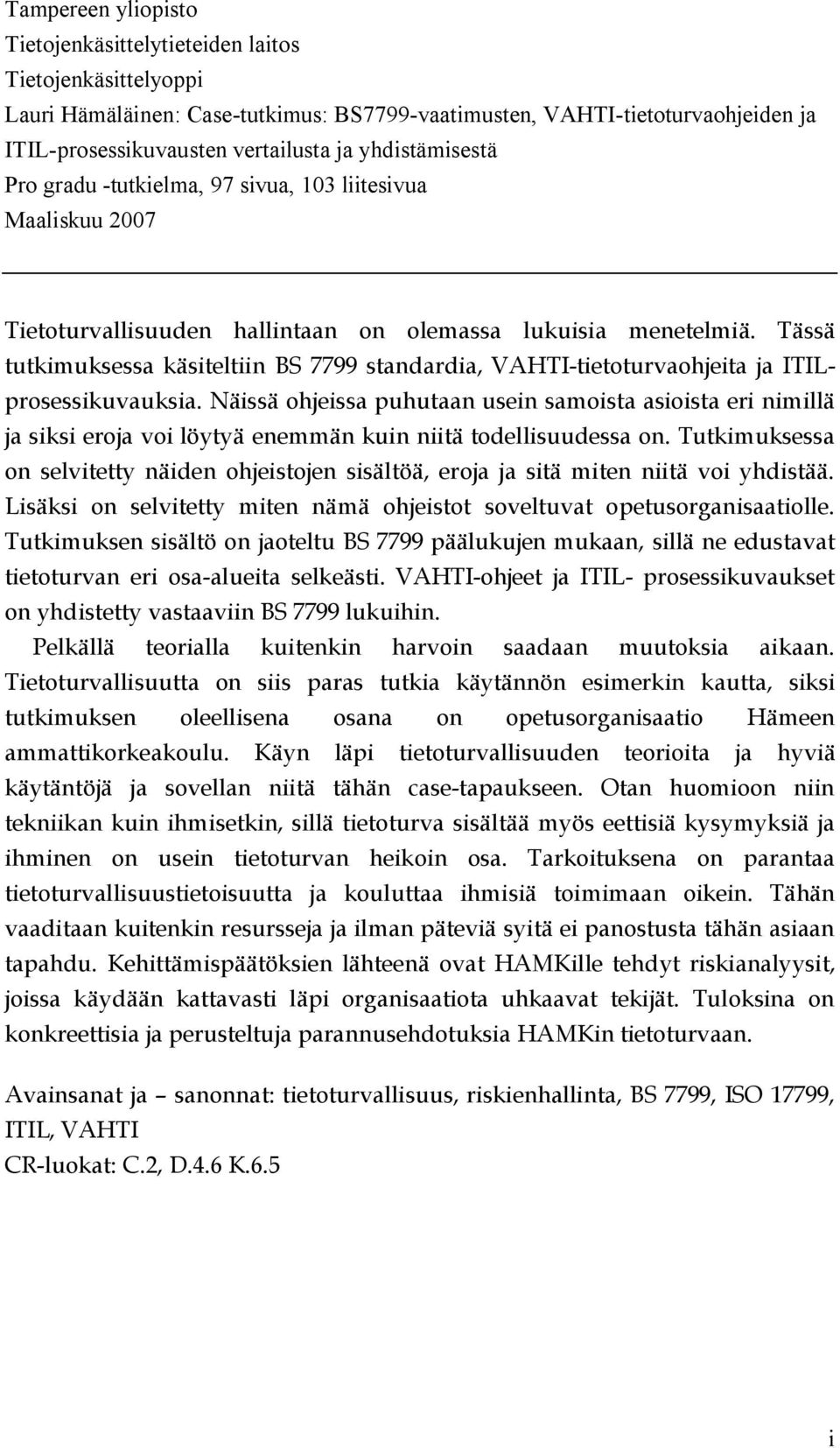 Tässä tutkimuksessa käsiteltiin BS 7799 standardia, VAHTI-tietoturvaohjeita ja ITILprosessikuvauksia.