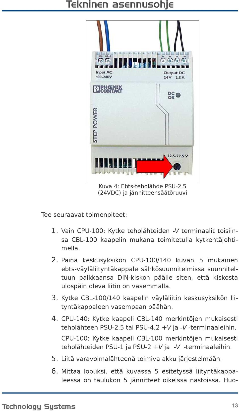 Paina keskusyksikön CPU-100/140 kuvan 5 mukainen ebts-väyläliityntäkappale sähkösuunnitelmissa suunniteltuun paikkaansa DIN-kiskon päälle siten, että kiskosta ulospäin oleva liitin on vasemmalla. 3.