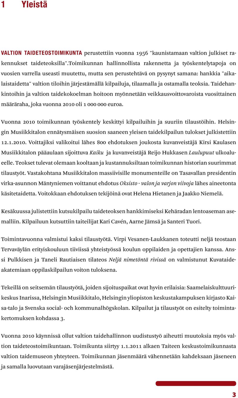 kilpailuja, tilaamalla ja ostamalla teoksia. Taidehankintoihin ja valtion taidekokoelman hoitoon myönnetään veikkausvoittovaroista vuosittainen määräraha, joka vuonna 2010 oli 1 000 000 euroa.