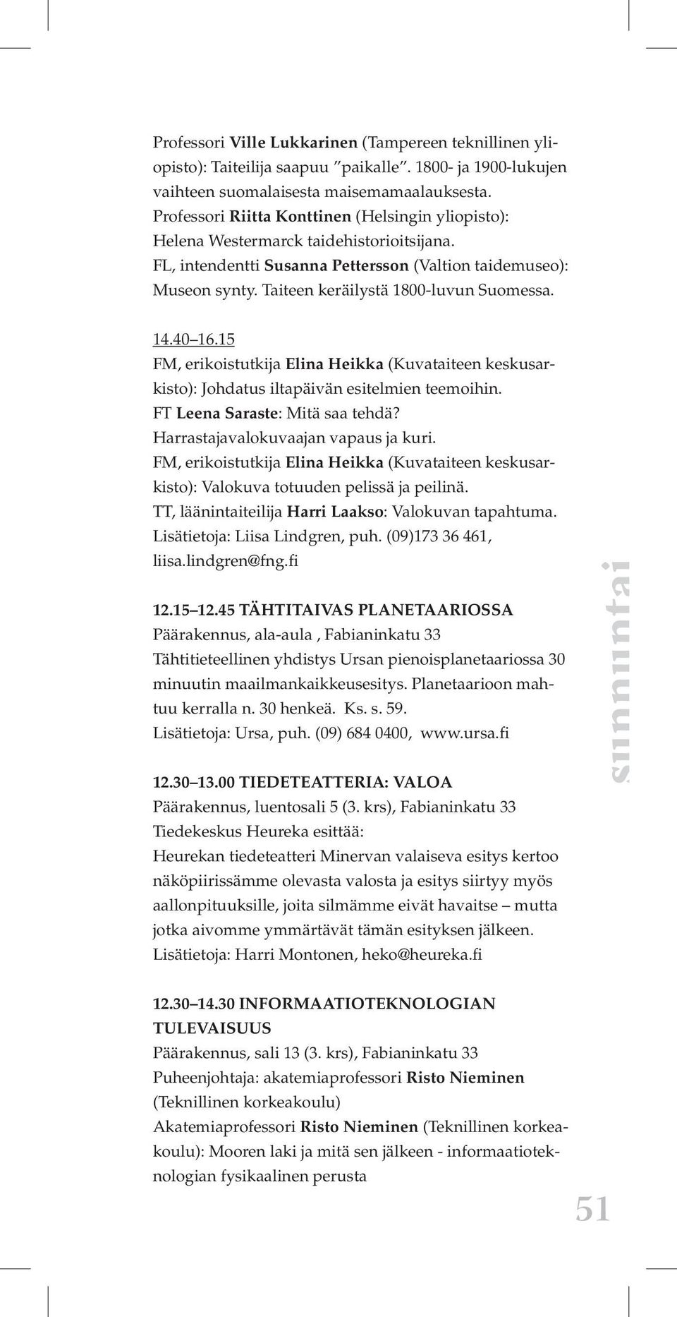 Taiteen keräilystä 1800-luvun Suomessa. 14.40 16.15 FM, erikoistutkija Elina Heikka (Kuvataiteen keskusarkisto): Johdatus iltapäivän esitelmien teemoihin. FT Leena Saraste: Mitä saa tehdä?