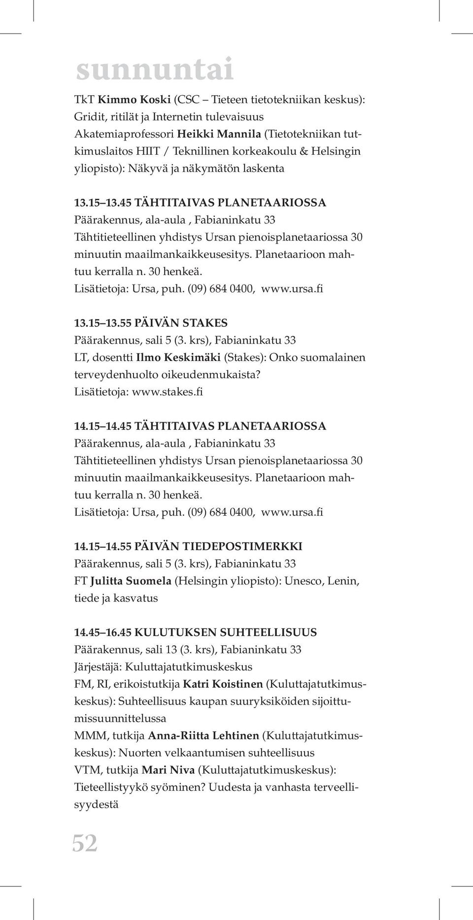 krs), Fabianinkatu 33 LT, dosentti Ilmo Keskimäki (Stakes): Onko suomalainen terveydenhuolto oikeudenmukaista? Lisätietoja: www.stakes.fi 14.15 14.45 TÄHTITAIVAS PLANETAARIOSSA 14.15 14.55 PÄIVÄN TIEDEPOSTIMERKKI Päärakennus, sali 5 (3.