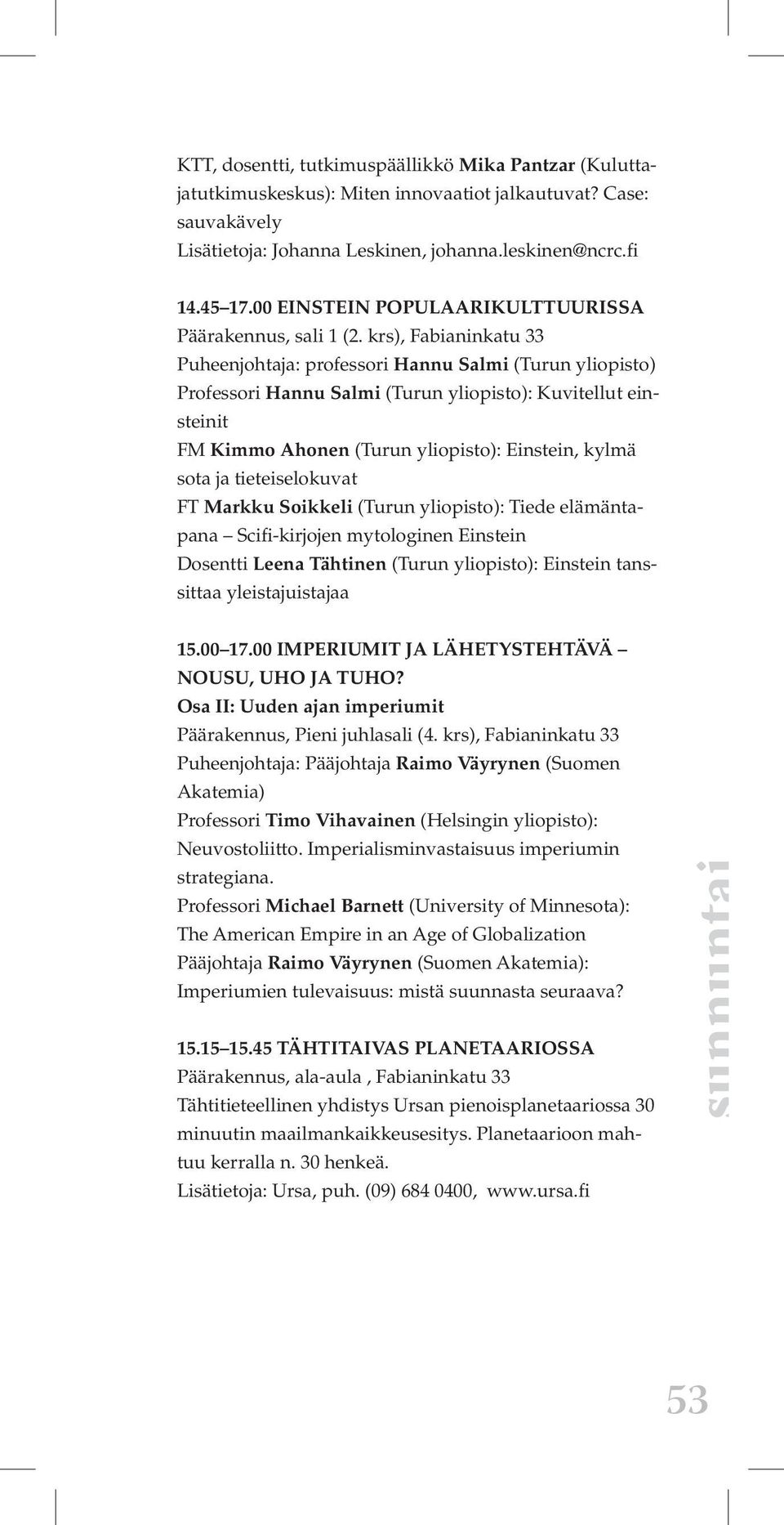 krs), Fabianinkatu 33 Puheenjohtaja: professori Hannu Salmi (Turun yliopisto) Professori Hannu Salmi (Turun yliopisto): Kuvitellut einsteinit FM Kimmo Ahonen (Turun yliopisto): Einstein, kylmä sota