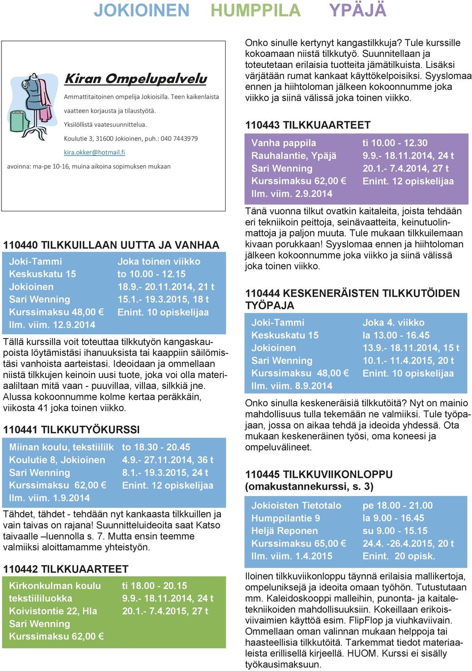 10 opiskelijaa Tällä kurssilla voit toteuttaa tilkkutyön kangaskaupoista löytämistäsi ihanuuksista tai kaappiin säilömistäsi vanhoista aarteistasi.