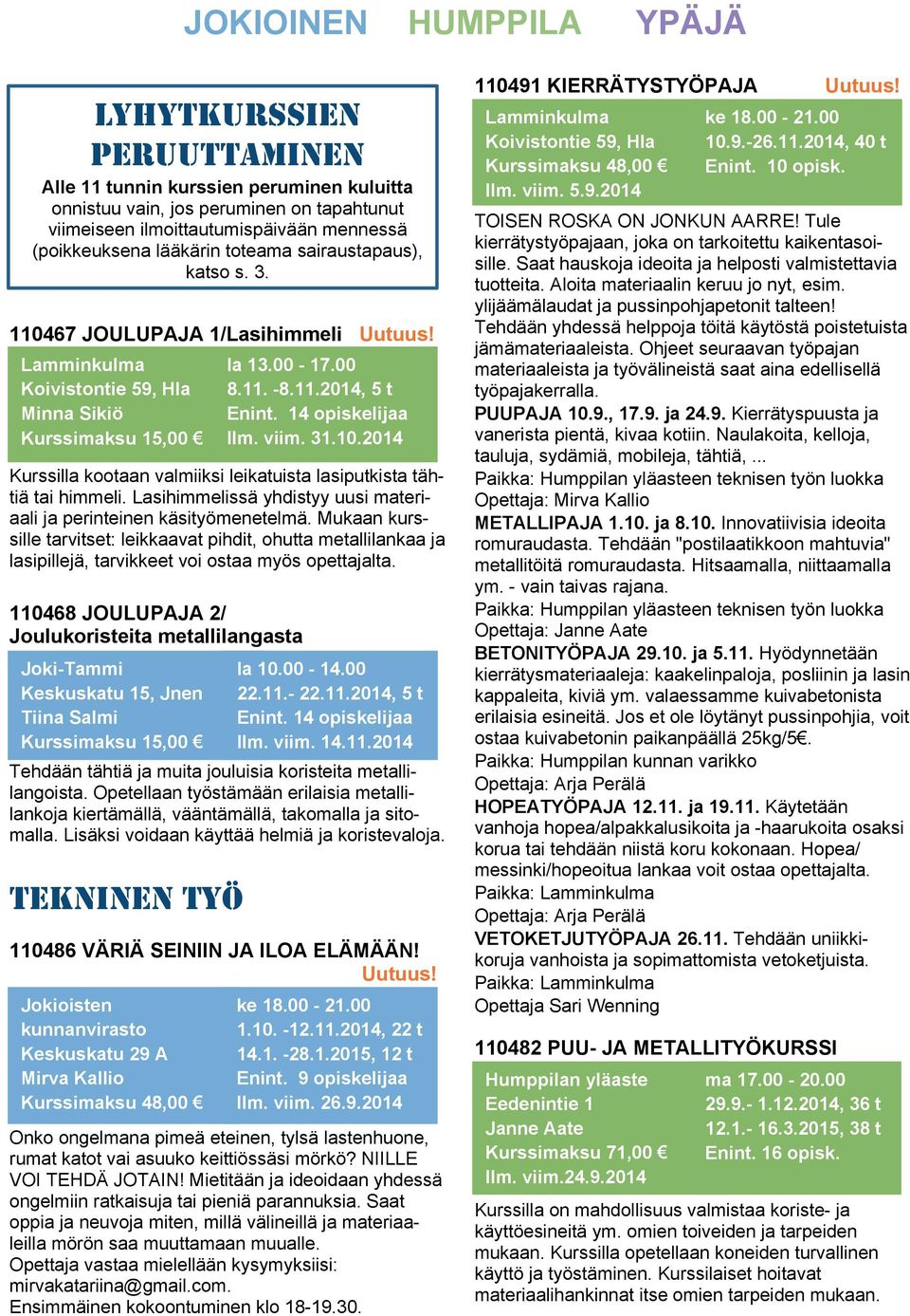 14 opiskelijaa Ilm. viim. 31.10.2014 Kurssilla kootaan valmiiksi leikatuista lasiputkista tähtiä tai himmeli. Lasihimmelissä yhdistyy uusi materiaali ja perinteinen käsityömenetelmä.