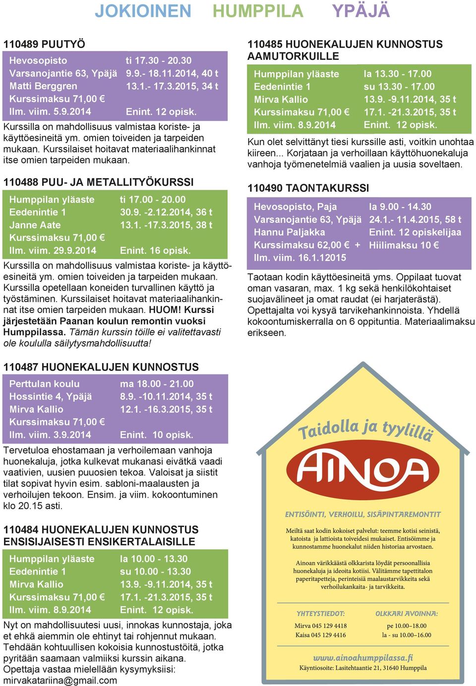 Kurssilaiset hoitavat materiaalihankinnat itse omien tarpeiden mukaan. 110488 PUU- JA METALLITYÖKURSSI ti 17.00-20.00 30.9. -2.12.2014, 36 t 13.1. -17.3.2015, 38 t Enint. 16 opisk.