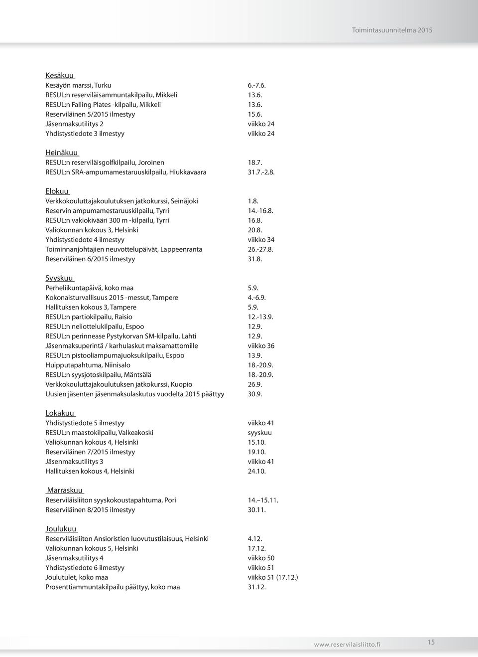 8. Valiokunnan kokous 3, Helsinki 20.8. Yhdistystiedote 4 ilmestyy viikko 34 Toiminnanjohtajien neuvottelupäivät, Lappeenranta 26.-27.8. Reserviläinen 6/2015 ilmestyy 31.8. Syyskuu Perheliikuntapäivä, koko maa 5.