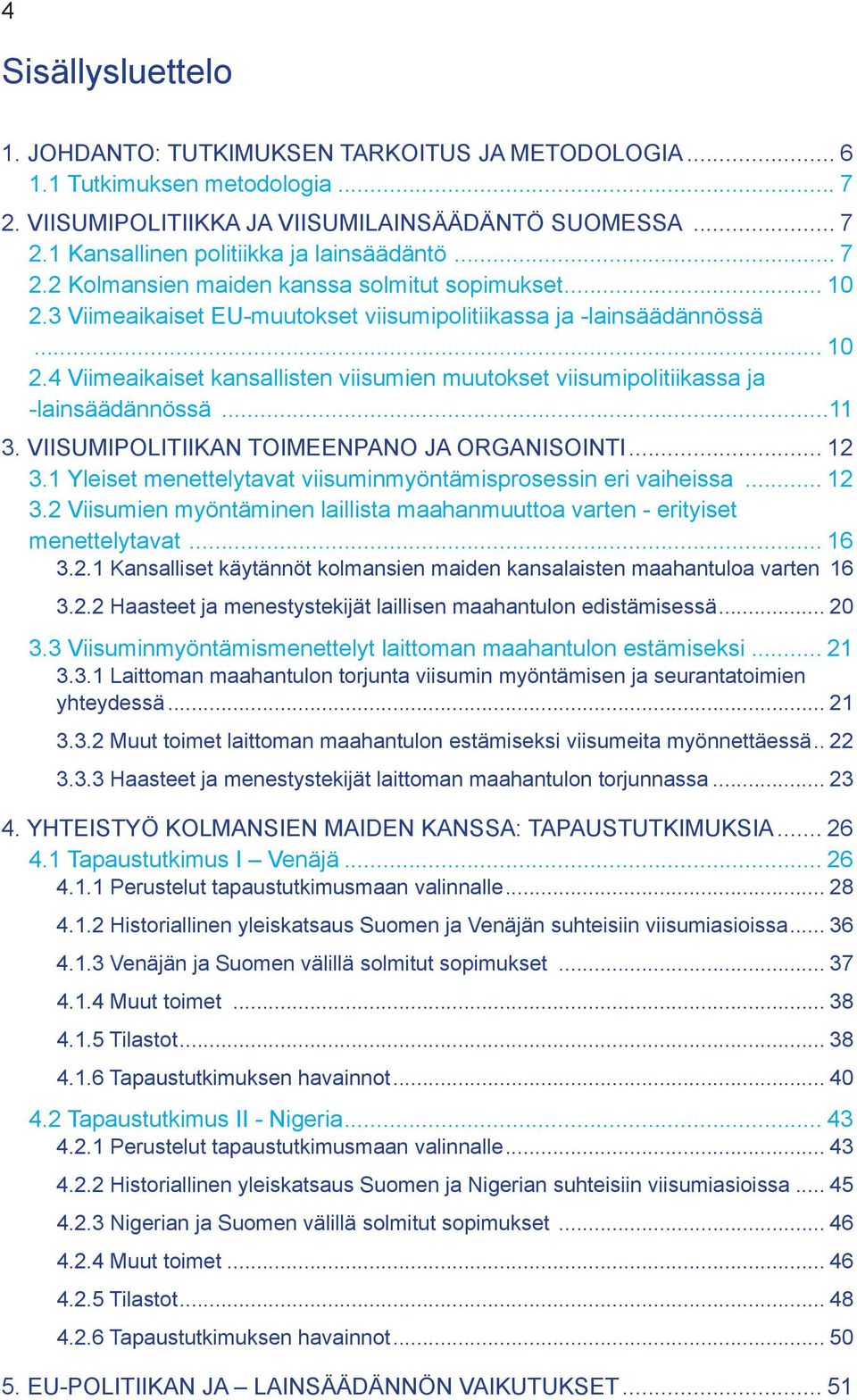 ..11 3. VIISUMIPOLITIIKAN TOIMEENPANO JA ORGANISOINTI... 12 3.1 Yleiset menettelytavat viisuminmyöntämisprosessin eri vaiheissa... 12 3.2 Viisumien myöntäminen laillista maahanmuuttoa varten - erityiset menettelytavat.