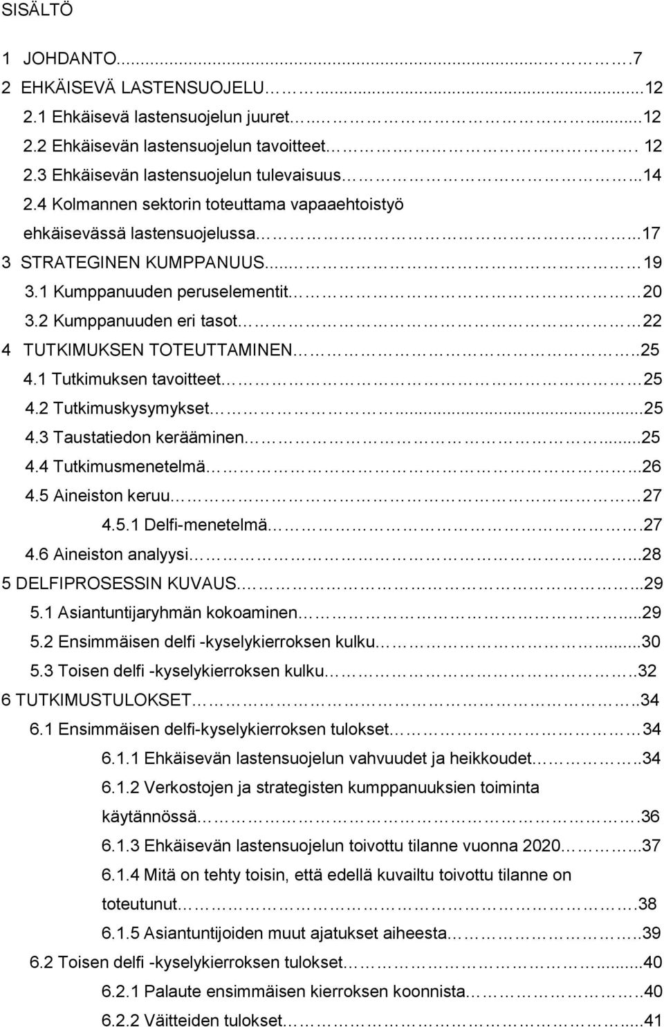 2 Kumppanuuden eri tasot 22 4 TUTKIMUKSEN TOTEUTTAMINEN..25 4.1 Tutkimuksen tavoitteet 25 4.2 Tutkimuskysymykset...25 4.3 Taustatiedon kerääminen...25 4.4 Tutkimusmenetelmä...26 4.