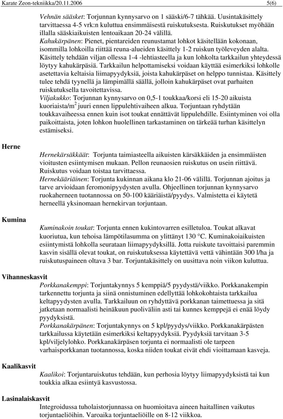 Kahukärpänen: Pienet, pientareiden reunustamat lohkot käsitellään kokonaan, isommilla lohkoilla riittää reuna-alueiden käsittely 1-2 ruiskun työleveyden alalta.