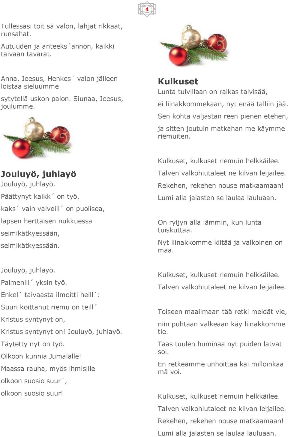 Sen kohta valjastan reen pienen etehen, ja sitten joutuin matkahan me käymme riemuiten. Jouluyö, juhlayö Jouluyö, juhlayö.