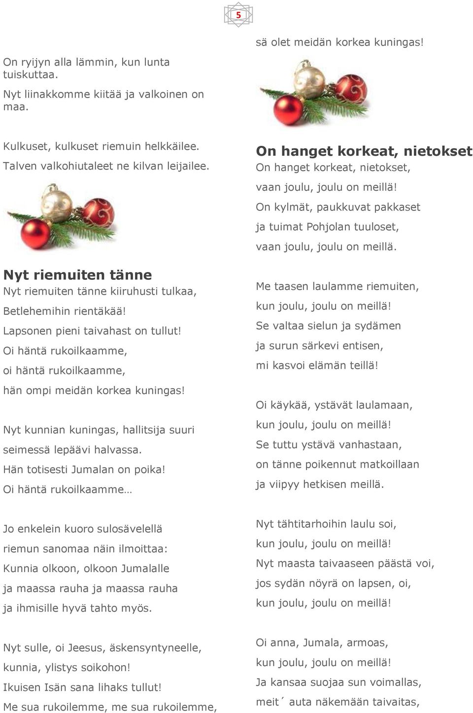 Nyt riemuiten tänne Nyt riemuiten tänne kiiruhusti tulkaa, Betlehemihin rientäkää! Lapsonen pieni taivahast on tullut! Oi häntä rukoilkaamme, oi häntä rukoilkaamme, hän ompi meidän korkea kuningas!