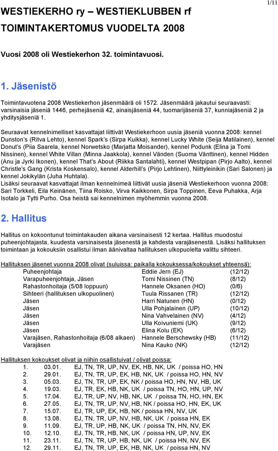 Seuraavat kennelnimelliset kasvattajat liittivät Westiekerhoon uusia jäseniä vuonna 2008: kennel Dunston s (Ritva Lehto), kennel Spark s (Sirpa Kuikka), kennel Lucky White (Seija Matilainen), kennel