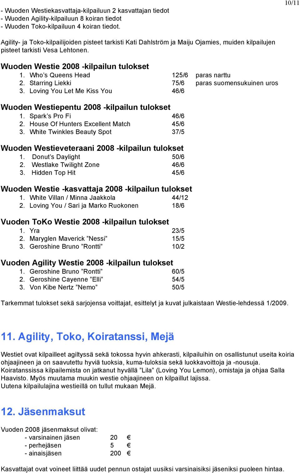 Who s Queens Head 125/6 paras narttu 2. Starring Liekki 75/6 paras suomensukuinen uros 3. Loving You Let Me Kiss You 46/6 Wuoden Westiepentu 2008 -kilpailun tulokset 1. Spark s Pro Fi 46/6 2.