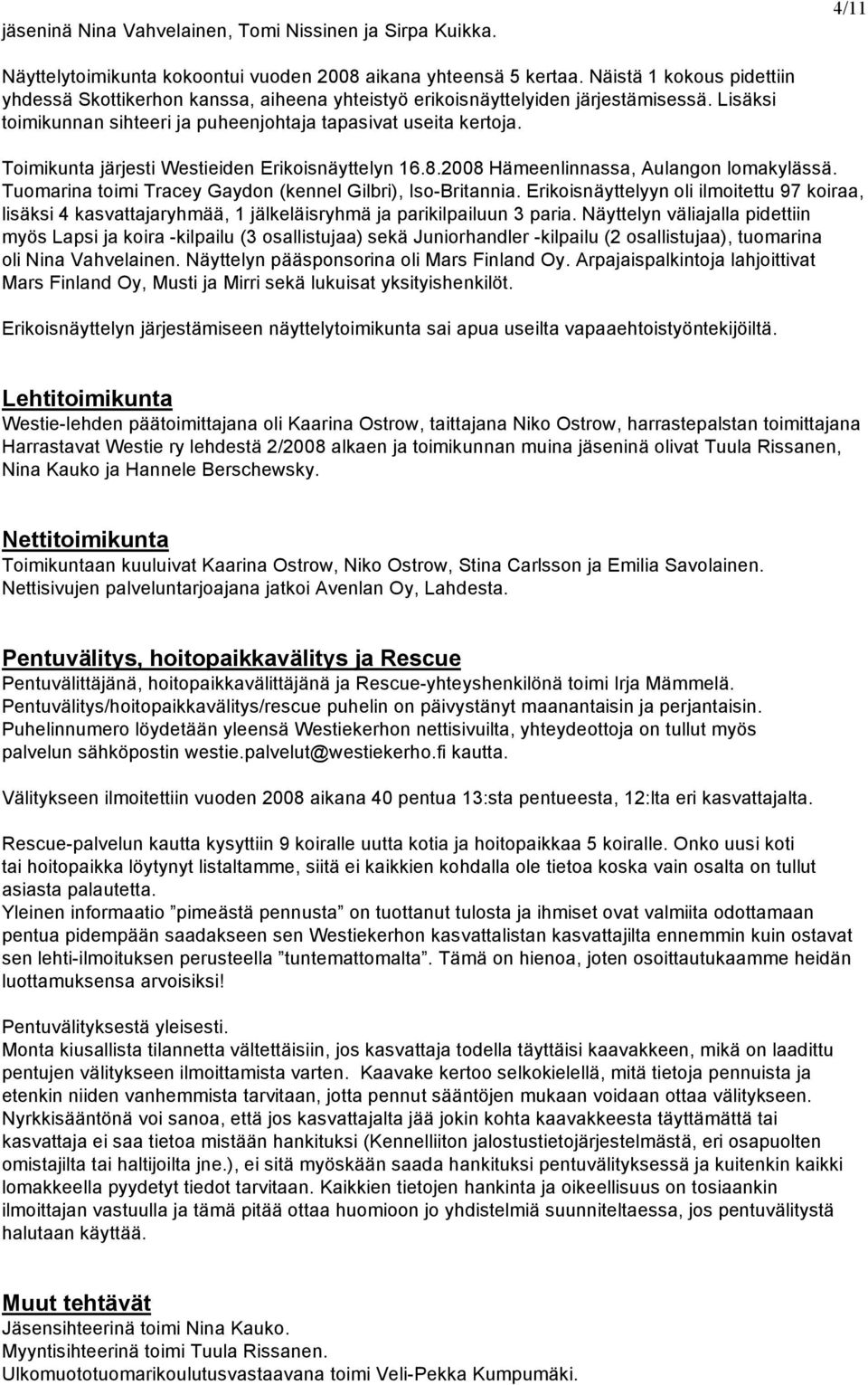 Toimikunta järjesti Westieiden Erikoisnäyttelyn 16.8.2008 Hämeenlinnassa, Aulangon lomakylässä. Tuomarina toimi Tracey Gaydon (kennel Gilbri), Iso-Britannia.