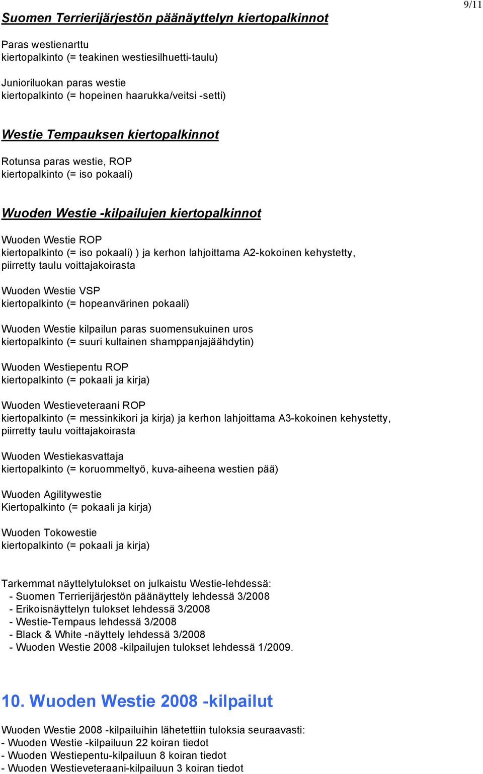 kerhon lahjoittama A2-kokoinen kehystetty, piirretty taulu voittajakoirasta Wuoden Westie VSP kiertopalkinto (= hopeanvärinen pokaali) Wuoden Westie kilpailun paras suomensukuinen uros kiertopalkinto