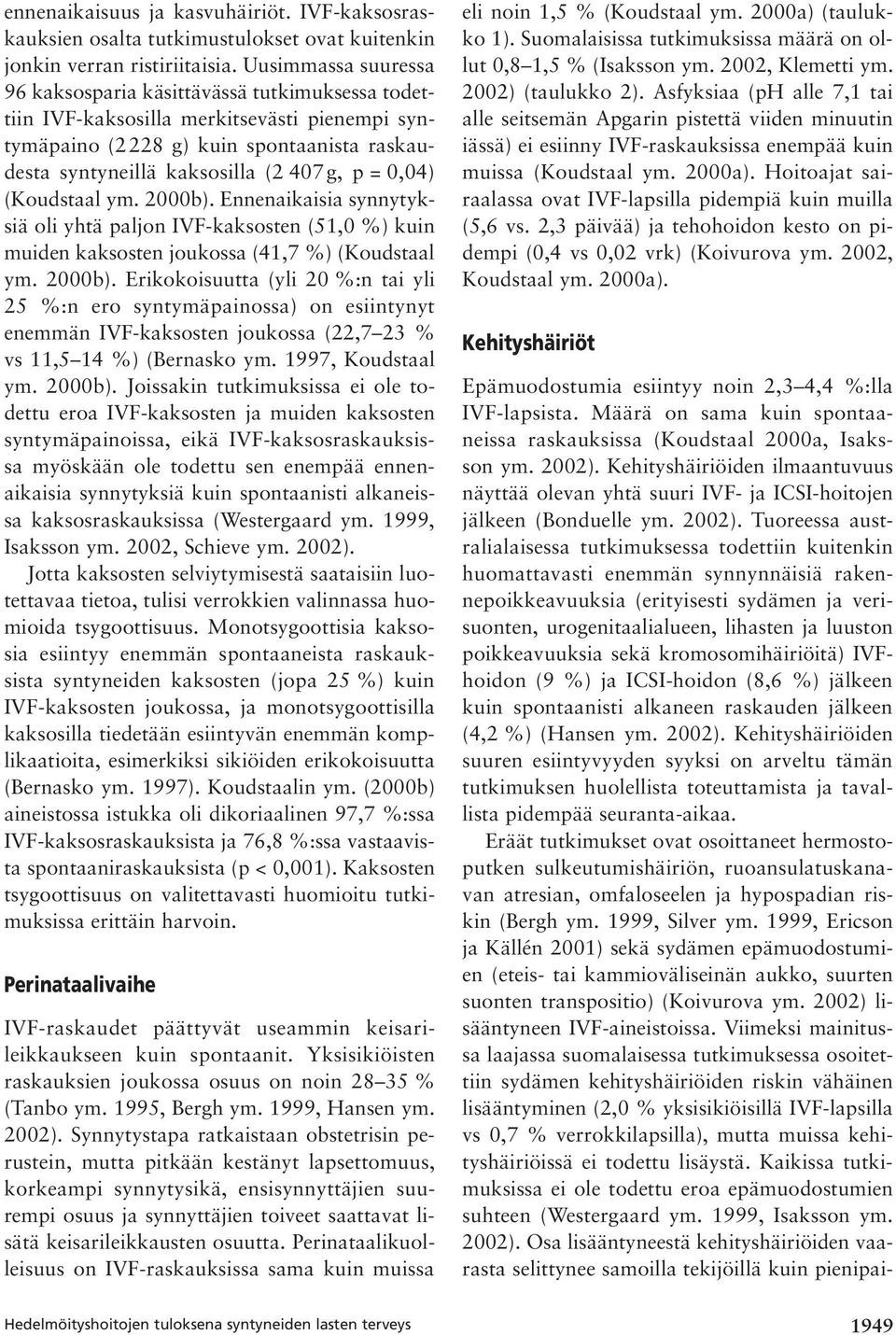0,04) (Koud staal ym. 2000b). Ennen aikaisia synnytyksiä oli yhtä paljon IVF-kaksosten (51,0 %) kuin muiden kaksosten joukossa (41,7 %) (Koud staal ym. 2000b). Erikokoisuutta (yli 20 %:n tai yli 25 %:n ero syntymäpainossa) on esiintynyt enemmän IVF-kaksosten joukossa (22,7 23 % vs 11,5 14 %) (Bernasko ym.