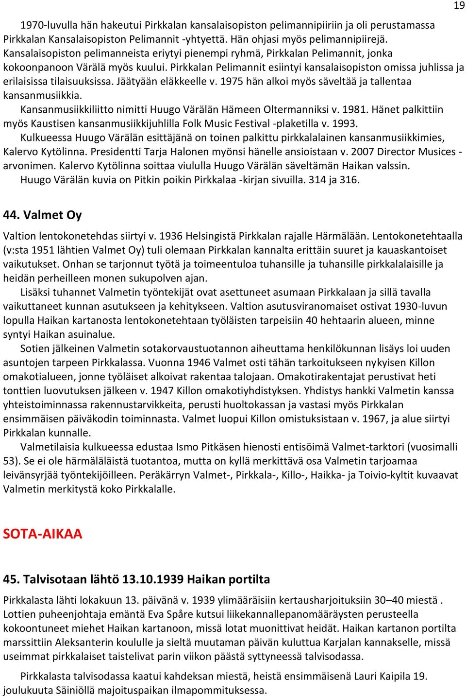 Pirkkalan Pelimannit esiintyi kansalaisopiston omissa juhlissa ja erilaisissa tilaisuuksissa. Jäätyään eläkkeelle v. 1975 hän alkoi myös säveltää ja tallentaa kansanmusiikkia.