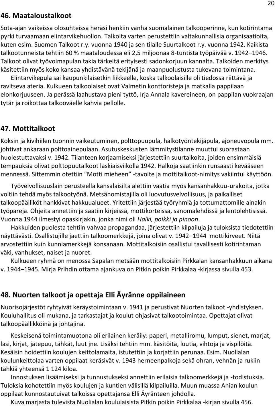 Kaikista talkootunneista tehtiin 60 % maataloudessa eli 2,5 miljoonaa 8-tuntista työpäivää v. 1942 1946. Talkoot olivat työvoimapulan takia tärkeitä erityisesti sadonkorjuun kannalta.