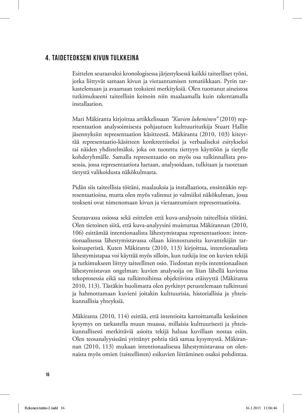 Mari Mäkiranta kirjoittaa artikkelissaan Kuvien lukeminen (2010) representaation analysoimisesta pohjautuen kulttuuritutkija Stuart Hallin jäsennyksiin representaation käsitteestä.