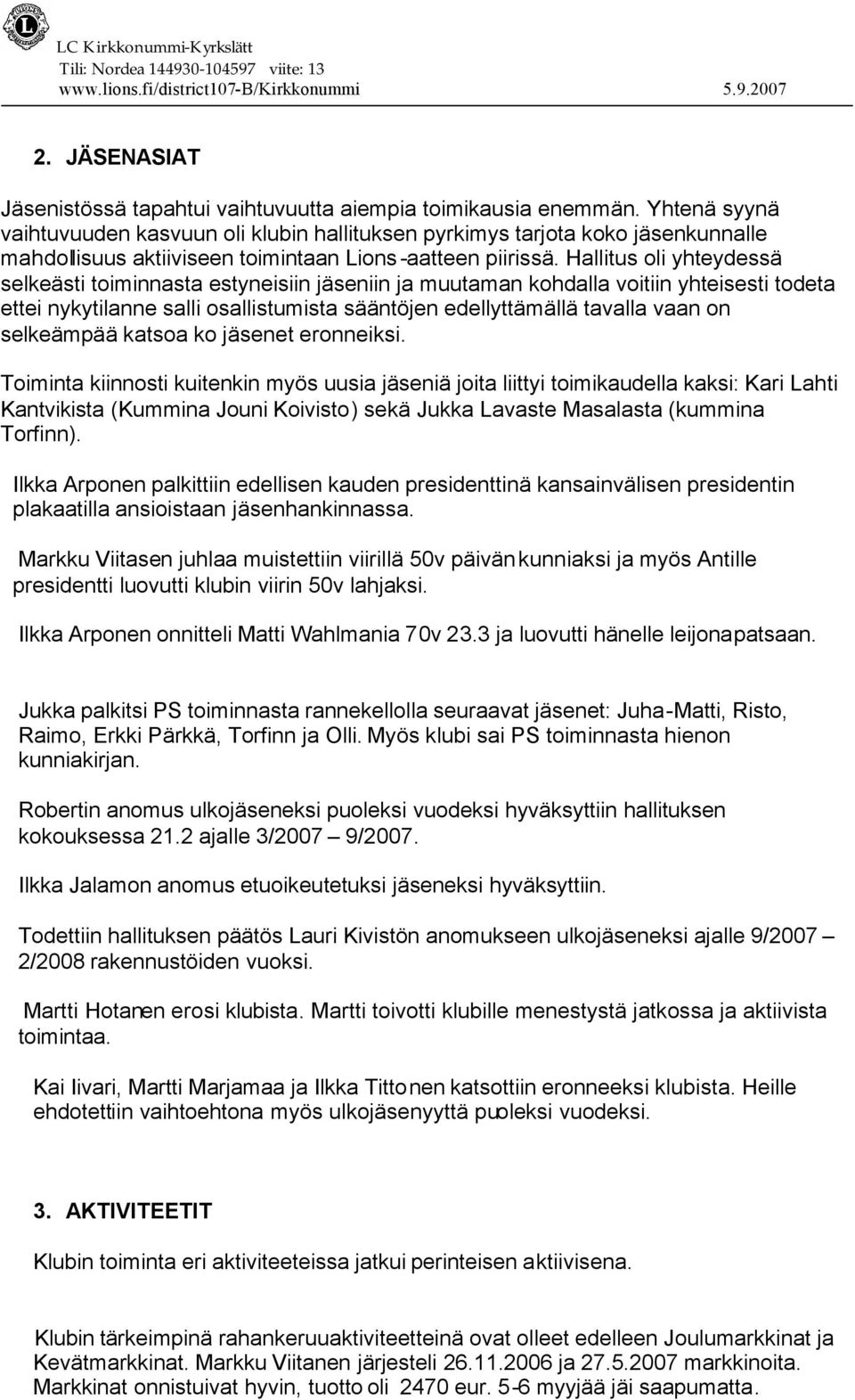 Hallitus oli yhteydessä selkeästi toiminnasta estyneisiin jäseniin ja muutaman kohdalla voitiin yhteisesti todeta ettei nykytilanne salli osallistumista sääntöjen edellyttämällä tavalla vaan on