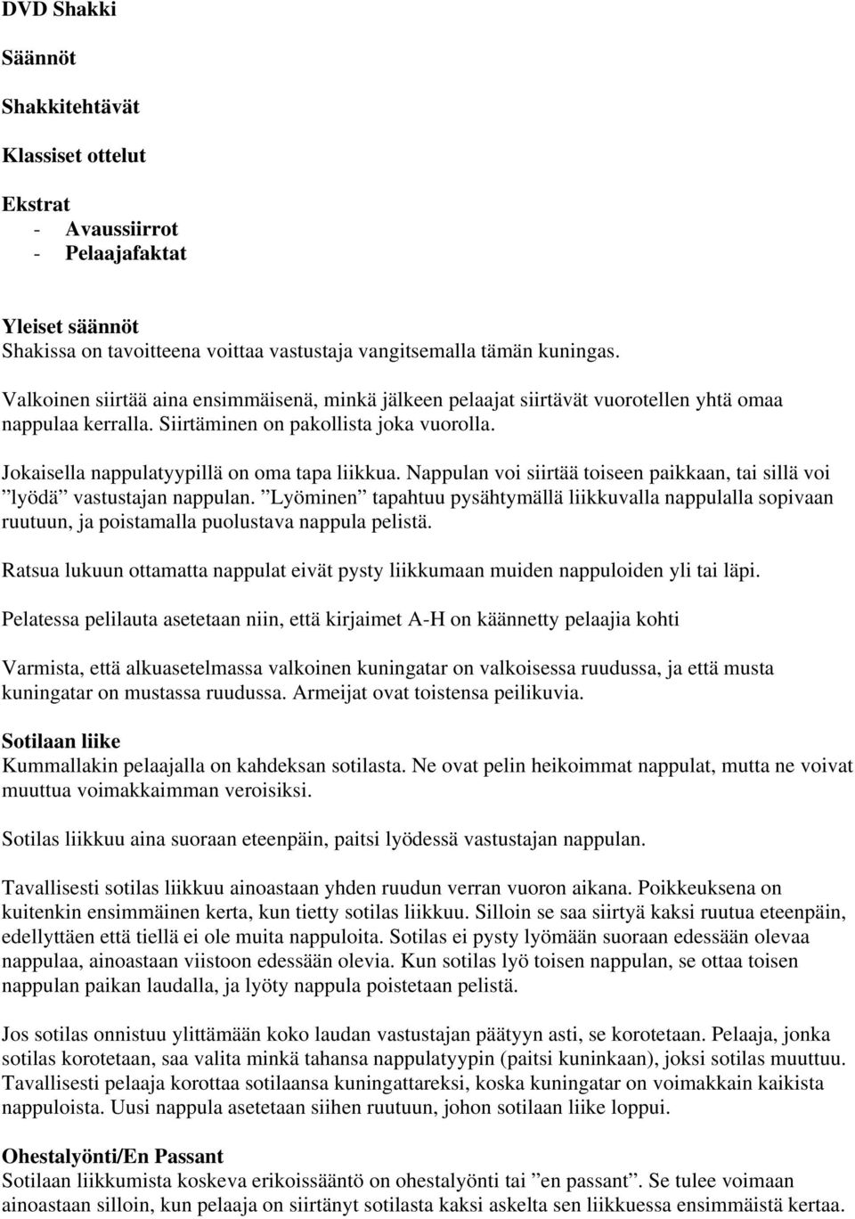 Nappulan voi siirtää toiseen paikkaan, tai sillä voi lyödä vastustajan nappulan. Lyöminen tapahtuu pysähtymällä liikkuvalla nappulalla sopivaan ruutuun, ja poistamalla puolustava nappula pelistä.