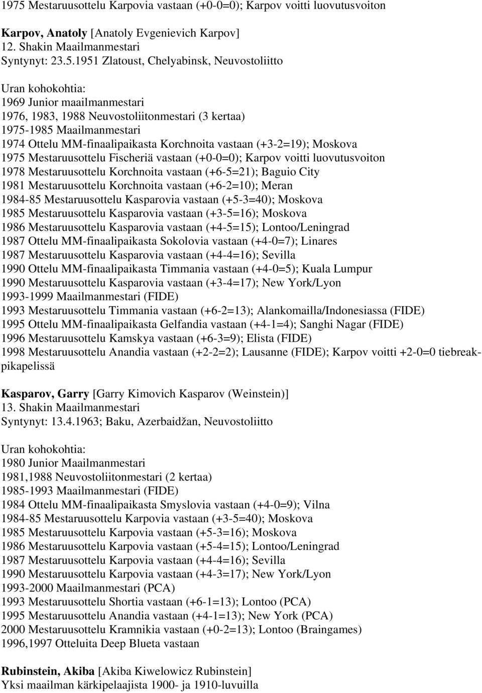 Mestaruusottelu Fischeriä vastaan (+0-0=0); Karpov voitti luovutusvoiton 1978 Mestaruusottelu Korchnoita vastaan (+6-5=21); Baguio City 1981 Mestaruusottelu Korchnoita vastaan (+6-2=10); Meran