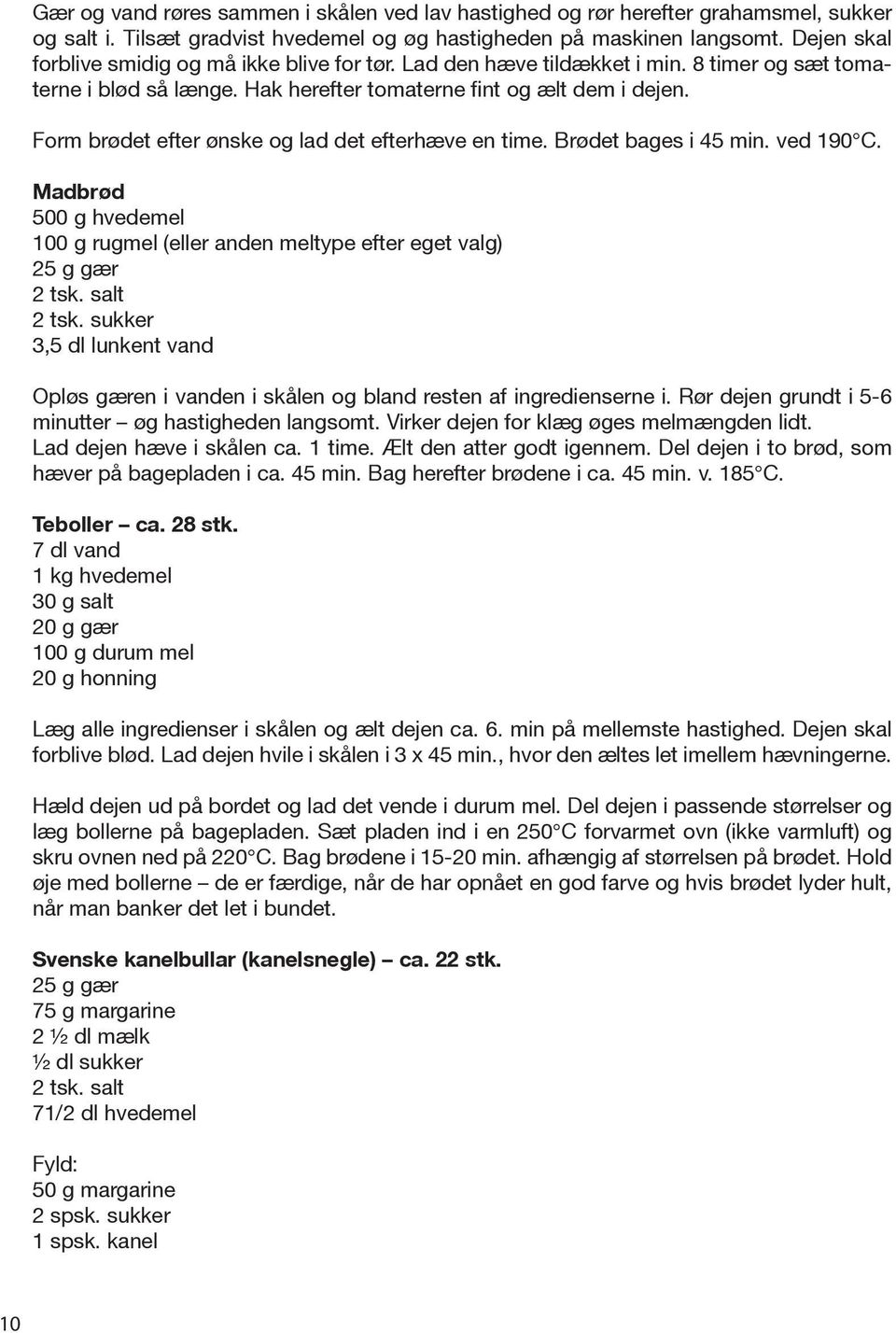 Form brødet efter ønske og lad det efterhæve en time. Brødet bages i 45 min. ved 190 C. Madbrød 500 g hvedemel 100 g rugmel (eller anden meltype efter eget valg) 25 g gær 2 tsk. salt 2 tsk.