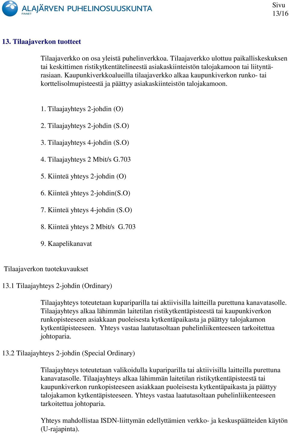 Kaupunkiverkkoalueilla tilaajaverkko alkaa kaupunkiverkon runko- tai korttelisolmupisteestä ja päättyy asiakaskiinteistön talojakamoon. 1. Tilaajayhteys 2-johdin (O) 2. Tilaajayhteys 2-johdin (S.O) 3.