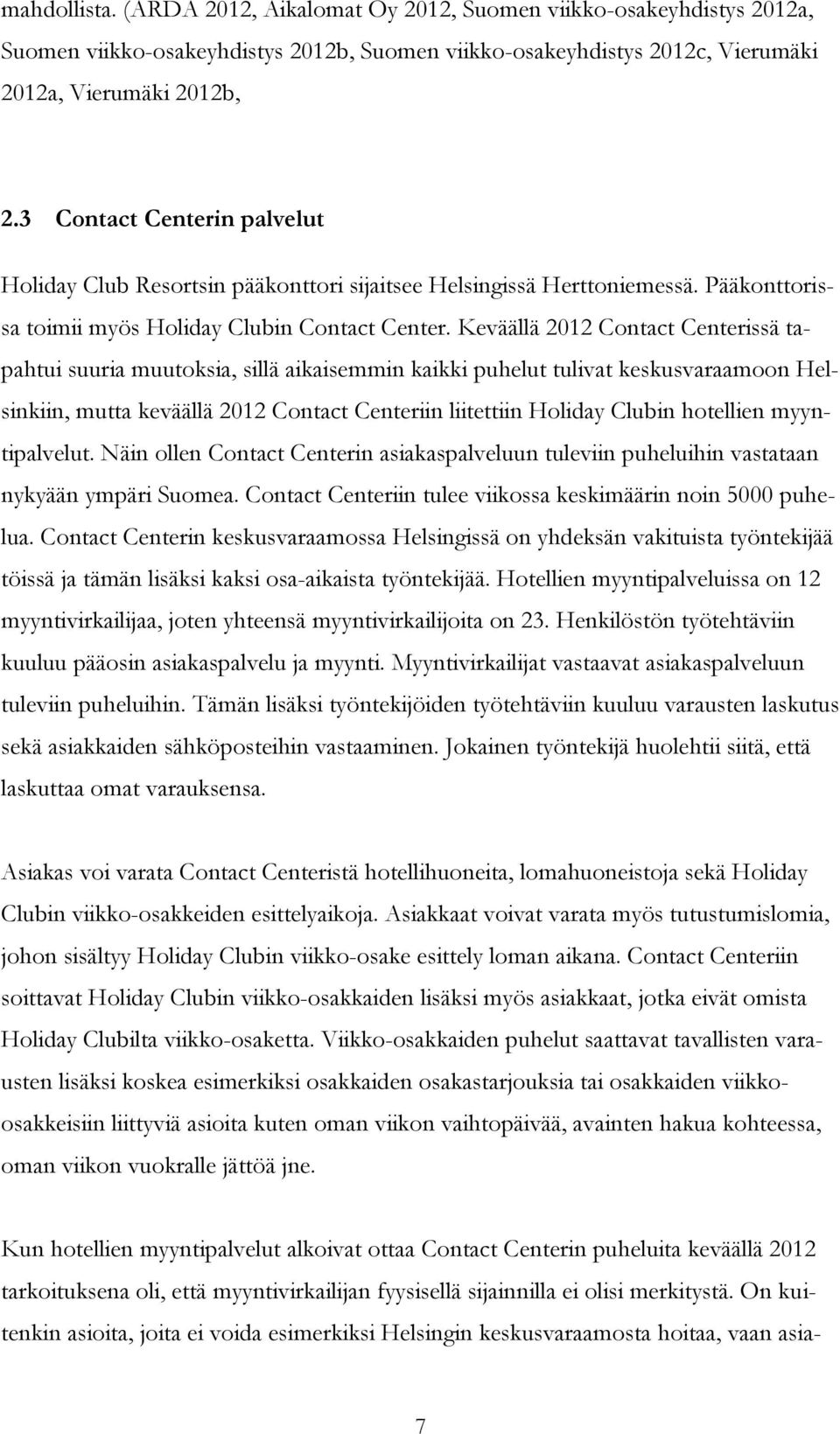 Keväällä 2012 Contact Centerissä tapahtui suuria muutoksia, sillä aikaisemmin kaikki puhelut tulivat keskusvaraamoon Helsinkiin, mutta keväällä 2012 Contact Centeriin liitettiin Holiday Clubin