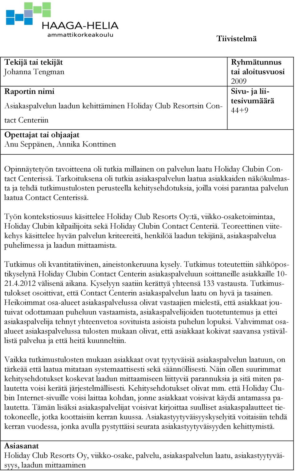 Tarkoituksena oli tutkia asiakaspalvelun laatua asiakkaiden näkökulmasta ja tehdä tutkimustulosten perusteella kehitysehdotuksia, joilla voisi parantaa palvelun laatua Contact Centerissä.